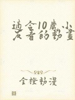 适合10岁小朋友看的动画片