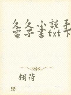 久久小说手机版电子书txt下载