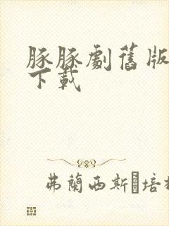 豚豚剧旧版在哪下载