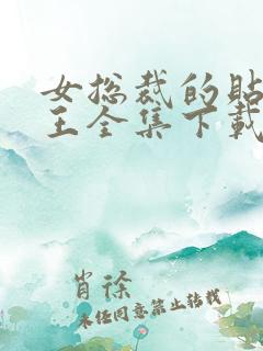 女总裁的贴身战王全集下载