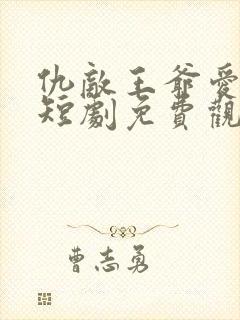 仇敌王爷爱上我短剧免费观看全集