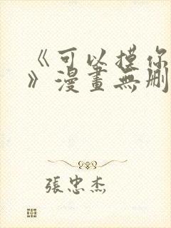 《可以摸你吗?》漫画无删减