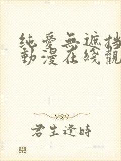 纯爱无遮挡h肉动漫在线观看