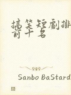 搞笑短剧排行榜前十名