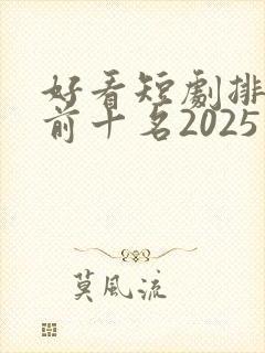 好看短剧排行榜前十名2025
