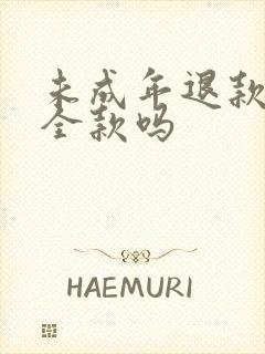 未成年退款是退全款吗