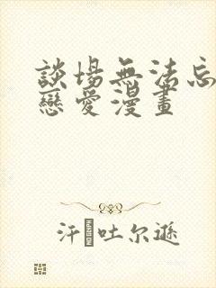 谈场无法忘怀的恋爱漫画