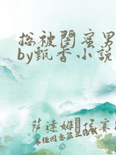 总被闺蜜男友抢by甄香小说在线阅读