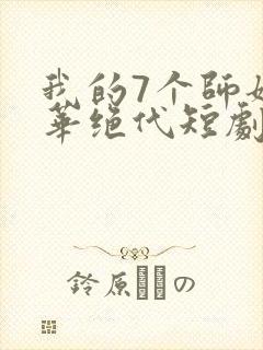 我的7个师姐风华绝代短剧完整版