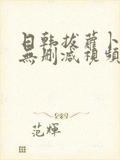 日韩拔萝卜高清无删减视频