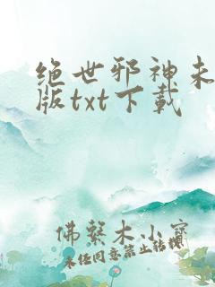 绝世邪神未删减版txt下载