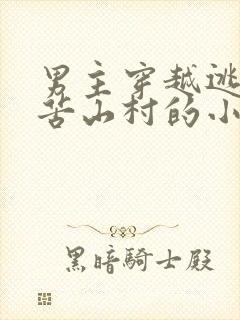 男主穿越逃荒穷苦山村的小说