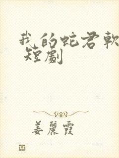 我的蛇君软又妖 短剧