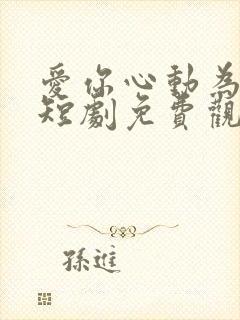 爱你心动为止 短剧免费观看