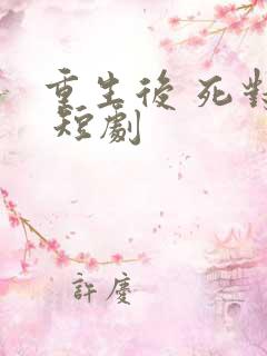 重生后 死对头 短剧