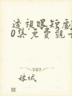 透视眼短剧100集免费观看