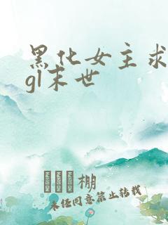黑化女主求放过gl末世