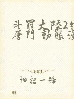 斗罗大陆2绝世唐门 动态漫画 合集 动漫免费