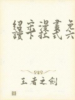 绍宋漫画免费阅读下拉式六漫画