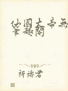 仙国大帝无弹窗笔趣阁
