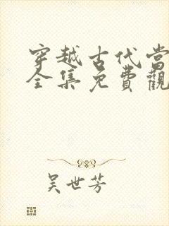 穿越古代当太子全集免费观看