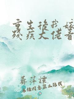 重生后我嫁给了残疾大佬看
