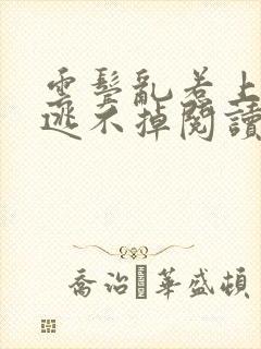 云鬓乱惹上权臣逃不掉阅读全文