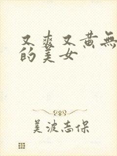 又爽又黄无遮挡的美女