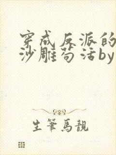 穿成反派的我靠沙雕苟活by