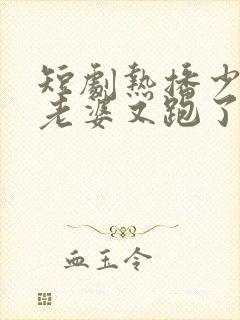 短剧热播少帅你老婆又跑了