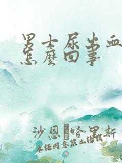 男士尿出血来是怎么回事