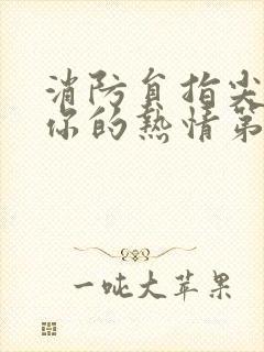 消防员指尖传来你的热情第二季