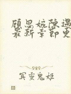 顾思婉陈遇小说最新章节更新时间