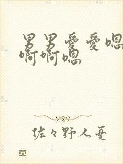 男男爱爱嗯嗯啊啊啊嗯