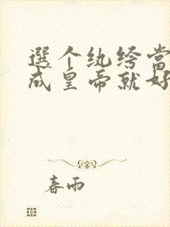 选个纨绔当爹养成皇帝就好了短剧免费观看