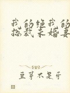 我的绝我的绝色总裁未婚妻