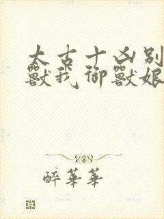 太古十凶别人御兽我御兽娘漫画