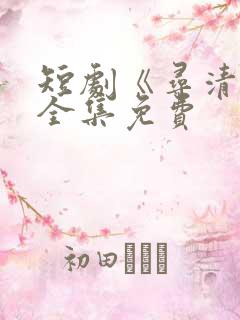 短剧《寻清欢》全集免费