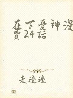 在下爱神漫画免费24话