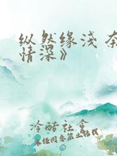 纵然缘浅 奈何情深》