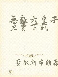 无敌六皇子全集免费下载