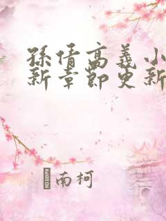 孙倩高义小说最新章节更新情况