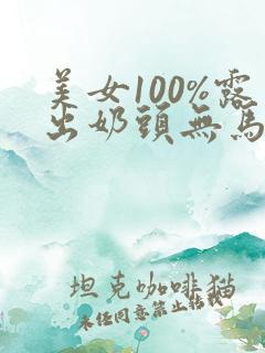 美女100%露出奶头无马赛克