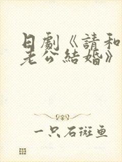 日剧《请和我的老公结婚》热播