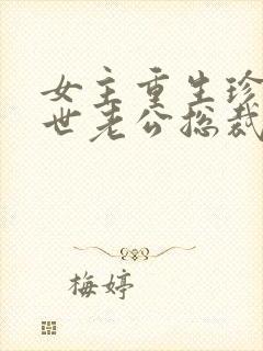 女主重生珍惜前世老公总裁甜宠文