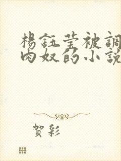 杨钰莹被调教成肉奴的小说