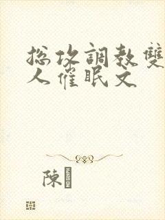 总攻调教双性美人催眠文