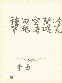 种田空间:全家穿越去逃荒阅读阅读全文