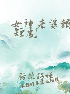 女神老婆赖上我 短剧
