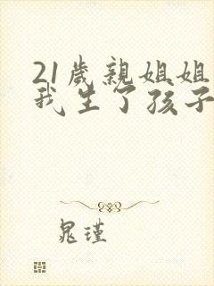 21岁亲姐姐给我生了孩子小说